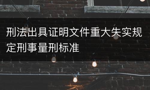 刑法出具证明文件重大失实规定刑事量刑标准