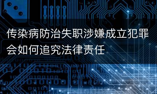 传染病防治失职涉嫌成立犯罪会如何追究法律责任