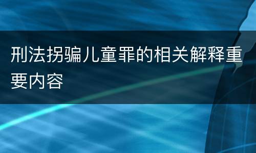 刑法拐骗儿童罪的相关解释重要内容