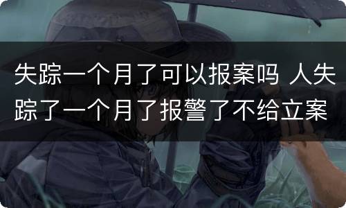 失踪一个月了可以报案吗 人失踪了一个月了报警了不给立案