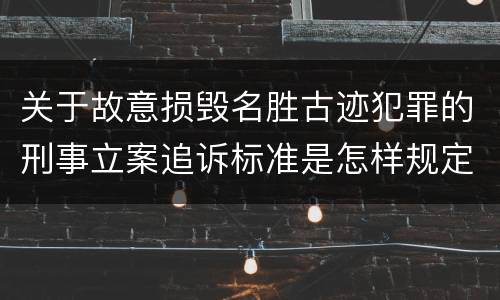 关于故意损毁名胜古迹犯罪的刑事立案追诉标准是怎样规定