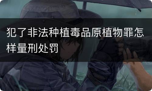 犯了非法种植毒品原植物罪怎样量刑处罚