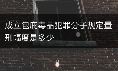成立包庇毒品犯罪分子规定量刑幅度是多少