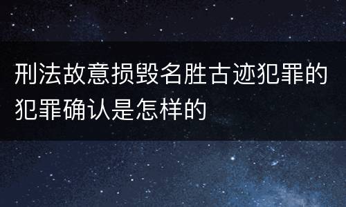 刑法故意损毁名胜古迹犯罪的犯罪确认是怎样的
