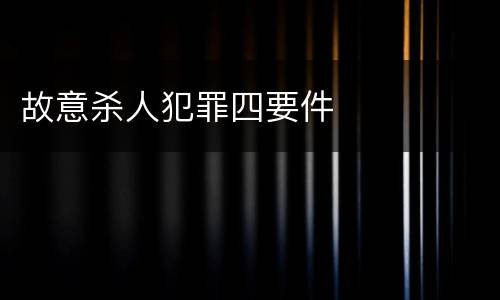 故意杀人犯罪四要件
