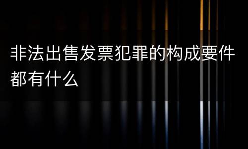 非法出售发票犯罪的构成要件都有什么