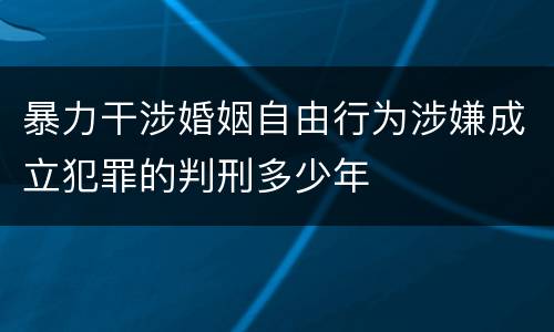 暴力干涉婚姻自由行为涉嫌成立犯罪的判刑多少年