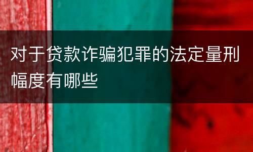 对于贷款诈骗犯罪的法定量刑幅度有哪些