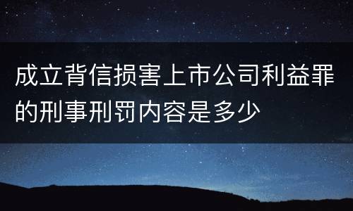 成立背信损害上市公司利益罪的刑事刑罚内容是多少
