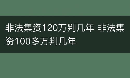 非法集资120万判几年 非法集资100多万判几年