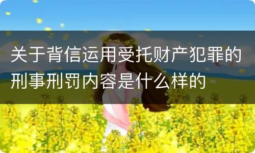 关于背信运用受托财产犯罪的刑事刑罚内容是什么样的