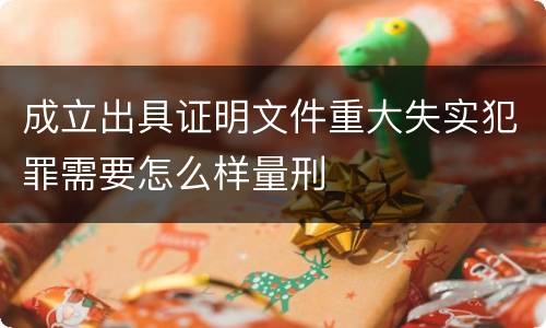 成立出具证明文件重大失实犯罪需要怎么样量刑