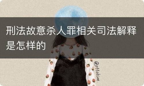 刑法故意杀人罪相关司法解释是怎样的