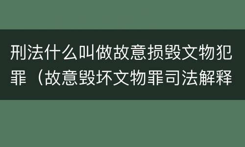 刑法什么叫做故意损毁文物犯罪（故意毁坏文物罪司法解释）