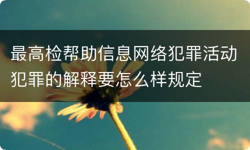 最高检帮助信息网络犯罪活动犯罪的解释要怎么样规定
