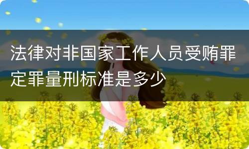 法律对非国家工作人员受贿罪定罪量刑标准是多少