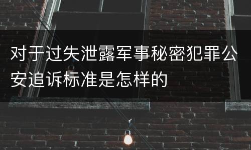 对于过失泄露军事秘密犯罪公安追诉标准是怎样的