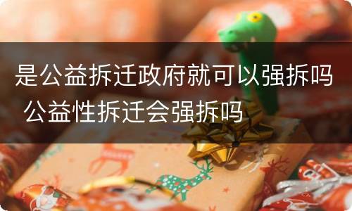 是公益拆迁政府就可以强拆吗 公益性拆迁会强拆吗