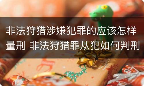 非法狩猎涉嫌犯罪的应该怎样量刑 非法狩猎罪从犯如何判刑