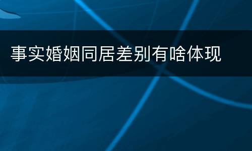 事实婚姻同居差别有啥体现