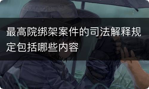 最高院绑架案件的司法解释规定包括哪些内容