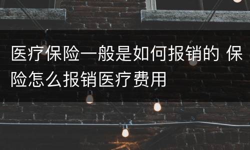 医疗保险一般是如何报销的 保险怎么报销医疗费用