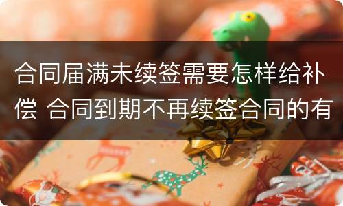 合同届满未续签需要怎样给补偿 合同到期不再续签合同的有没有补偿款
