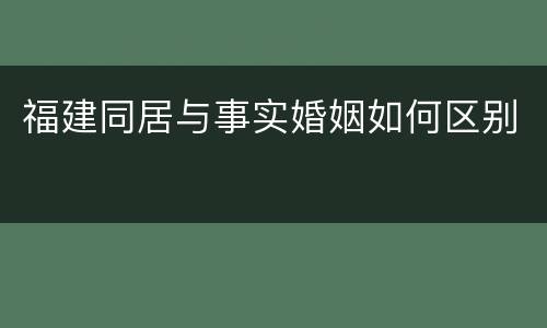 福建同居与事实婚姻如何区别