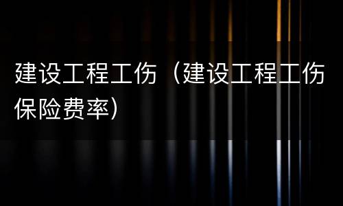 建设工程工伤（建设工程工伤保险费率）