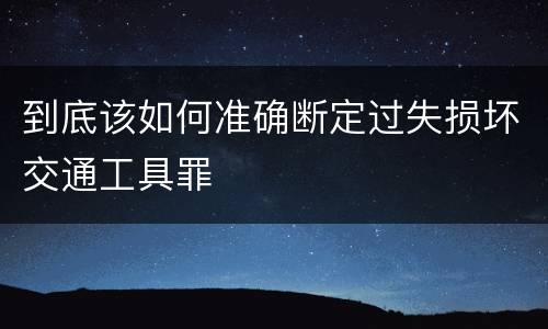 到底该如何准确断定过失损坏交通工具罪