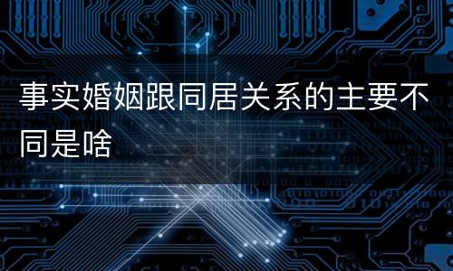 事实婚姻跟同居关系的主要不同是啥