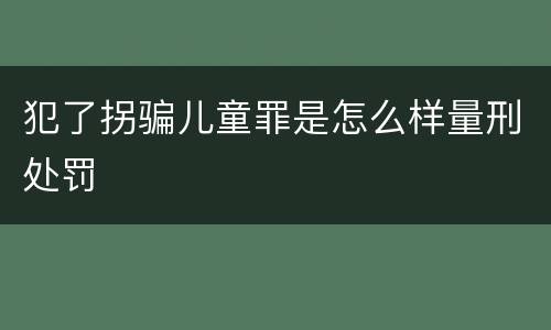 犯了拐骗儿童罪是怎么样量刑处罚