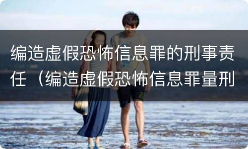 编造虚假恐怖信息罪的刑事责任（编造虚假恐怖信息罪量刑）