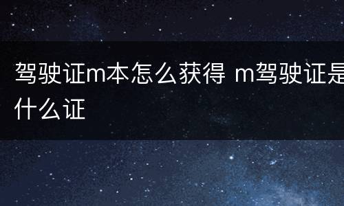 驾驶证m本怎么获得 m驾驶证是什么证