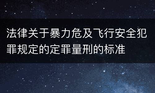 法律关于暴力危及飞行安全犯罪规定的定罪量刑的标准