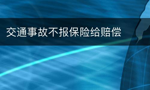 交通事故不报保险给赔偿