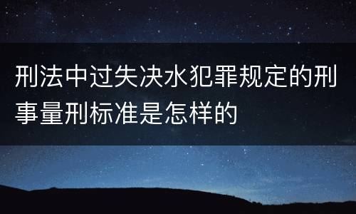 刑法中过失决水犯罪规定的刑事量刑标准是怎样的