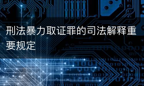 刑法暴力取证罪的司法解释重要规定