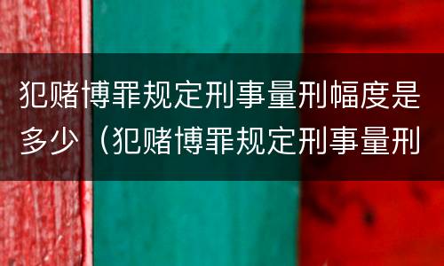 犯赌博罪规定刑事量刑幅度是多少（犯赌博罪规定刑事量刑幅度是多少呢）