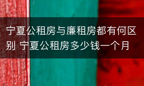 宁夏公租房与廉租房都有何区别 宁夏公租房多少钱一个月