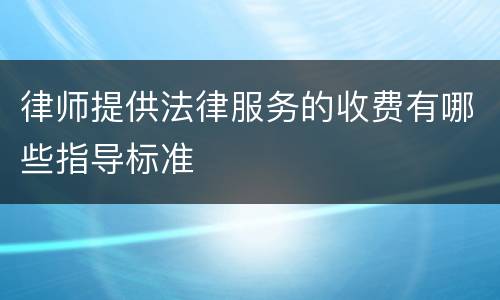律师提供法律服务的收费有哪些指导标准