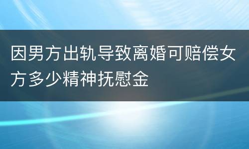 因男方出轨导致离婚可赔偿女方多少精神抚慰金