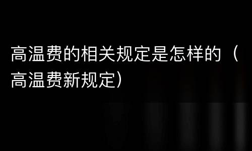 高温费的相关规定是怎样的（高温费新规定）