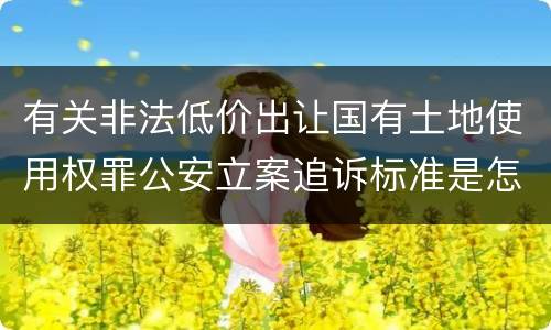 有关非法低价出让国有土地使用权罪公安立案追诉标准是怎样的