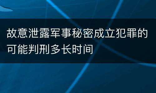 故意泄露军事秘密成立犯罪的可能判刑多长时间