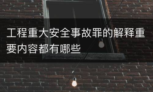 工程重大安全事故罪的解释重要内容都有哪些