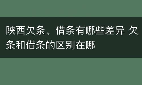 陕西欠条、借条有哪些差异 欠条和借条的区别在哪