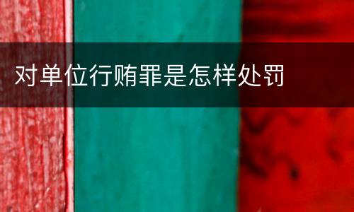 对单位行贿罪是怎样处罚