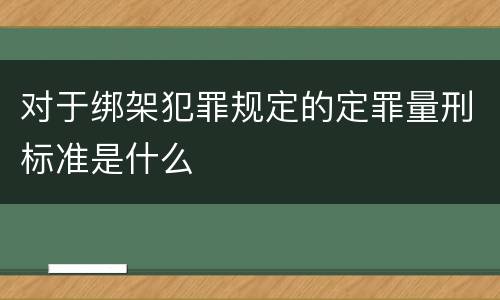 对于绑架犯罪规定的定罪量刑标准是什么