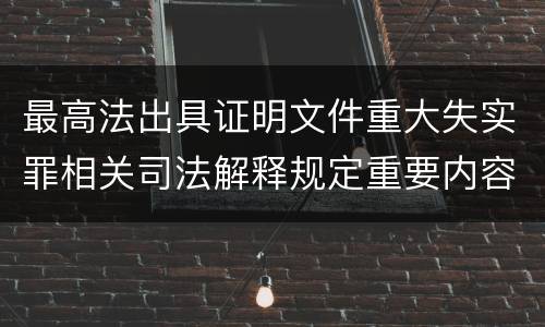 最高法出具证明文件重大失实罪相关司法解释规定重要内容包括什么